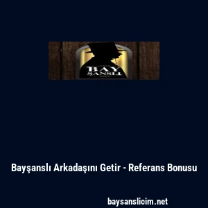 Bayşanslı Arkadaşını Getir - Referans Bonusu