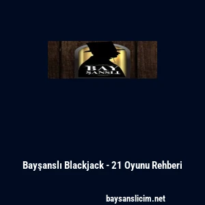 Bayşanslı Blackjack - 21 Oyunu Rehberi