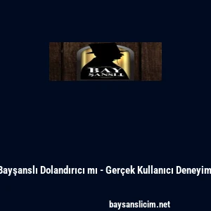 Bayşanslı Dolandırıcı mı - Ger&ccedil;ek Kullanıcı Deneyimi