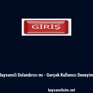 Baysansli Dolandırıcı mı - Ger&ccedil;ek Kullanıcı Deneyimi