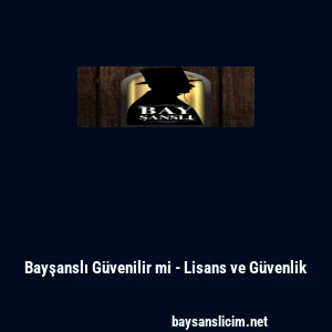 Bayşanslı G&uuml;venilir mi - Lisans ve G&uuml;venlik