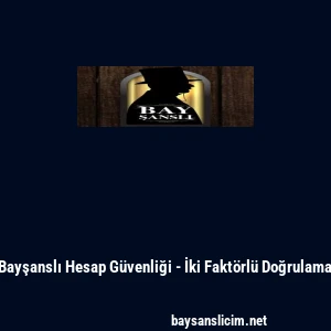 Bayşanslı Hesap G&uuml;venliği - İki Fakt&ouml;rl&uuml; Doğrulama