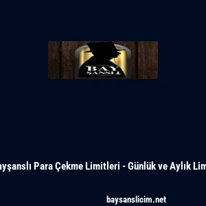 Bayşanslı Para &Ccedil;ekme Limitleri - G&uuml;nl&uuml;k ve Aylık Limit