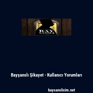 Bayşanslı Şikayet - Kullanıcı Yorumları
