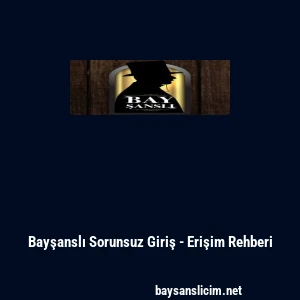 Bayşanslı Sorunsuz Giriş - Erişim Rehberi