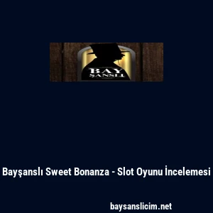 Bayşanslı Sweet Bonanza - Slot Oyunu İncelemesi