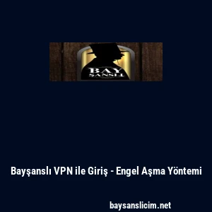 Bayşanslı VPN ile Giriş - Engel Aşma Y&ouml;ntemi